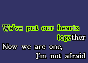 WWW

Hither
Now we are one,

Fm not afraid