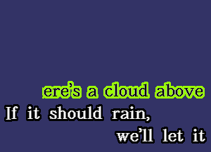 m a
If it should rain,
W811 let it