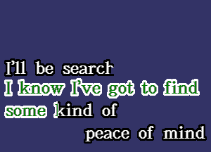 F11 be searcl

E m tie
kind of
peace of mind