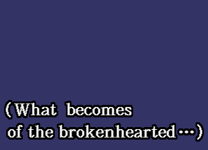 (What becomes
of the brokenhearted ...)