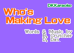 DKKaraoke
Whoas
Making Love

Words 8L Music by
B. Crutcher
D. Dam