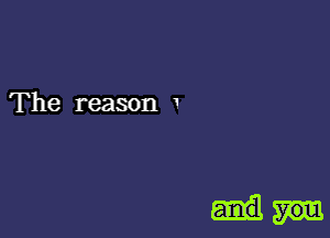 The reason 1