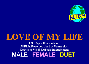 L

I

i.
4'
n
f

LOV E OF MY LIFE

1995 Capitol Records Inc.
All Right Reserved Used by Permission
Copyrightt91995 NuTech Entertainment

MALE FEMALE DUET