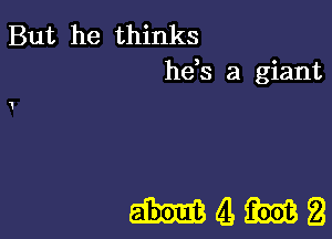 But he thinks
he,s a giant

MQMI