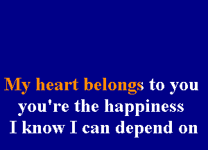 NIy heart belongs to you
you're the happiness
I know I can depend on