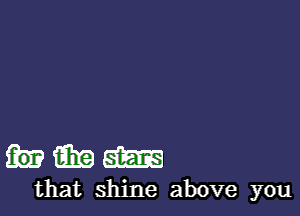 imam

that shine above you