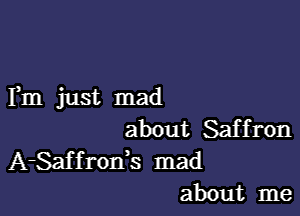 Fm just mad

about Saffron
A-Saf f rods mad

about me