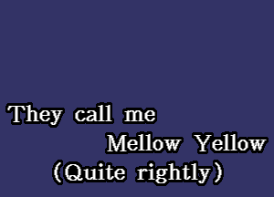 They call me
Mellow Yellow
(Quite rightly)