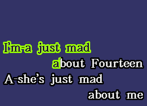 WMd

Efbout Fourteen
A-shds just mad
about me