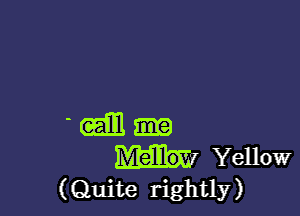 - (am
Yellow
(Quite rightly)