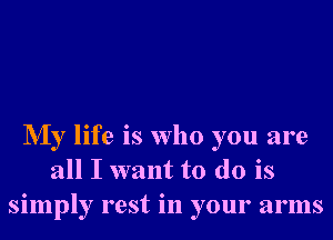 NIy life is who you are
all I want to do is
simply rest in your arms