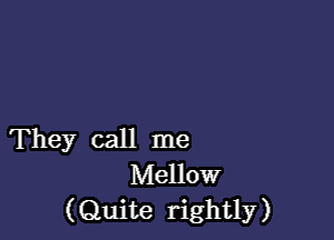 They call me
Mellow
(Quite rightly)