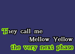 miey call me
Mellowr Yellowr

Mmmh