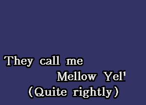 They call me
Mellow Yel'
(Quite rightly)