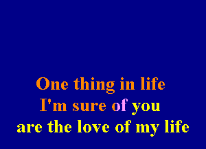 One thing in life
I'm sure of you
are the love of my life