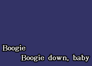 Boogie
Boogie down, baby