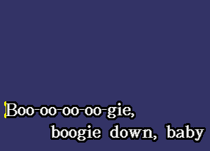 IBoom-oooo-gie,
boogie down, baby