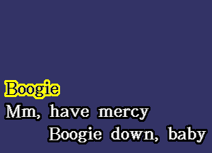 Mm, have mercy
Boogie down, baby