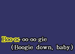 MW
(Boogi gie
6 down bab
, y)