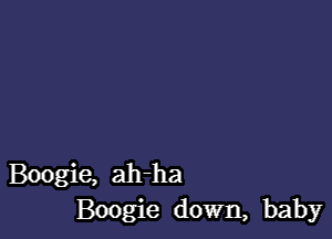 Boogie, ah-ha
Boogie down, baby