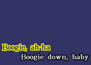 diam
Boogie down, baby