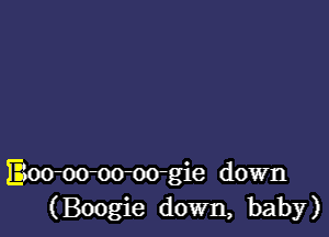 Bovoo-oo-oo-gie down
(Boogie down, baby)