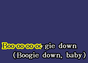 Mrgie down
(Boogie down, baby)