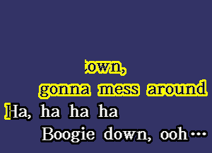 OWE,

E-Ia,ha ha ha

Boogie down, ooh l