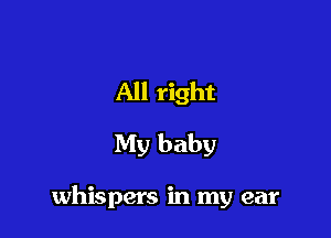 All right
My baby

whispers in my ear
