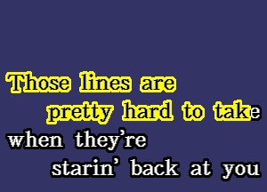 mmm
mmm

When they,re
starin, back at you