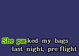 831.53 mked my bags
last night, prerflight