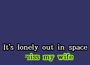 Ifs lonely out in space

mem