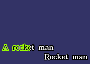 A tat man

Rocket man