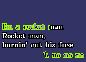 Maunzman

Rocket man,
burnixf out his fuse

m