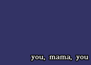 you, mama, you