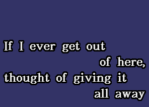 If I ever get out

of here,
thought of giving it
all away