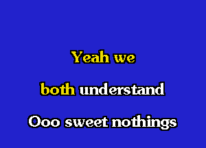 Yeah we

both understand

000 sweet noihings