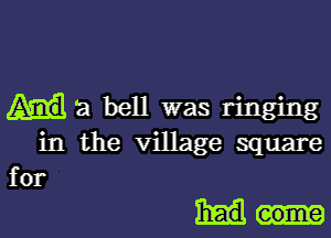 a bell was ringing

in the village square
for