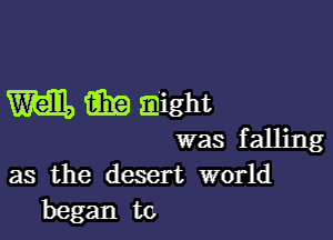 W1, m might

was falling

as the desert world
began to