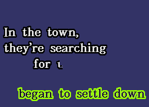 In the town,
they,re searching
for 1,.-

Ham