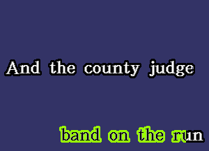 And the county judge

mmm