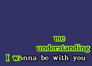 m
understanding

It Wanna be With you