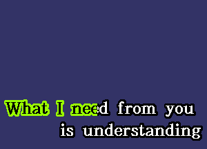 W I! Md from you
is understanding