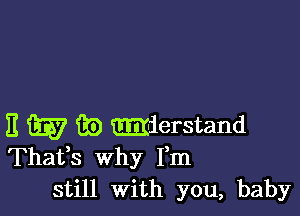 E W iii) mierstand
Thafs why Fm
still With you, baby