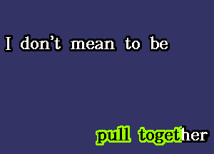 I (1011,1'. mean to be

Emil illlher