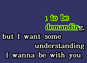 mama.
mag,

but I want some
understanding

I wanna be With you