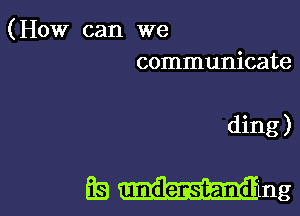 (HOW can we
communicate

ding )

Es Mng