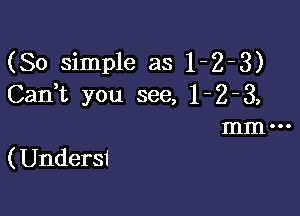 (So simple as 1-2-3)
Cadt you see, 1 - 2 - 3,

mm
( Undersi