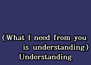 (What I need from you
is understanding)

Understanding l