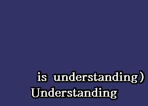 is understanding)
Understanding